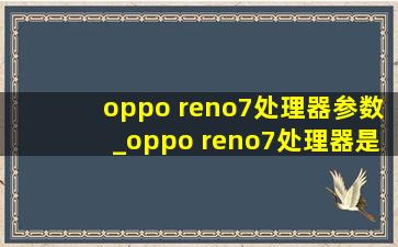 oppo reno7处理器参数_oppo reno7处理器是多少